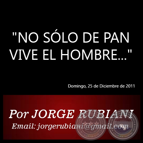 NO SÓLO DE PAN VIVE EL HOMBRE... - Por JORGE RUBIANI - Domingo, 25 de Diciembre de 2011